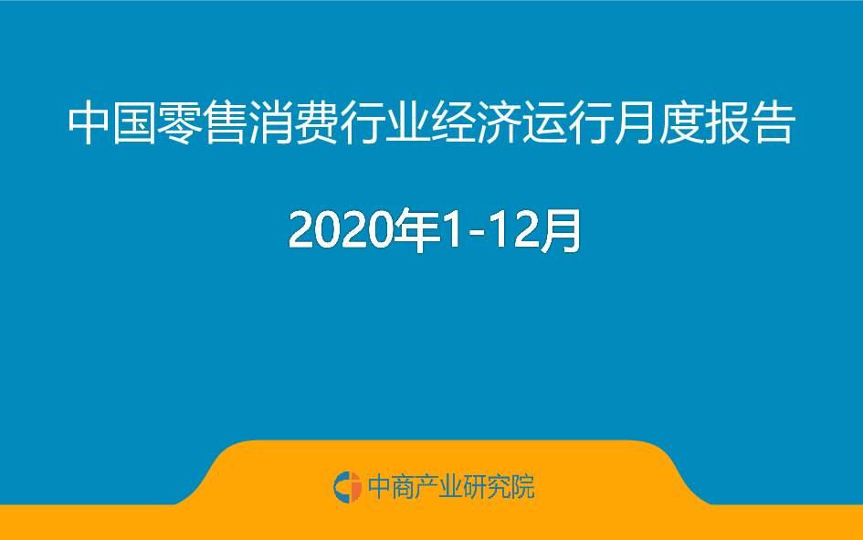 2020年1-12月中国零售消费行业经济运行月度报告 中商产业研究院 2021-01-21